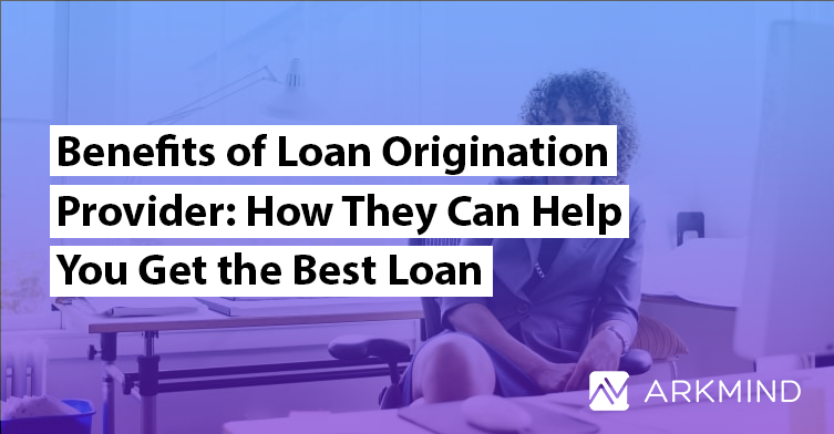 Benefits of Loan Origination Provider: How They Can Help You Get the Best Loan